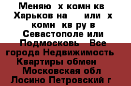 Меняю 4х комн кв. Харьков на 1,2 или 3х комн. кв-ру в Севастополе или Подмосковь - Все города Недвижимость » Квартиры обмен   . Московская обл.,Лосино-Петровский г.